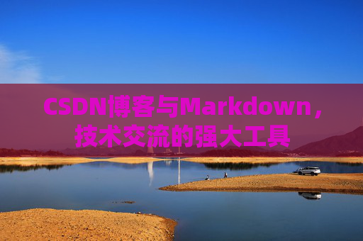 CSDN博客与Markdown，技术交流的强大工具