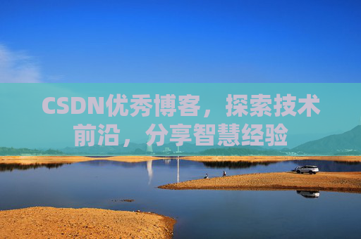 CSDN优秀博客,探索技术前沿,分享智慧经验